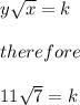 y\sqrt{x} = k \\ \\ therefore \\ \\ 11\sqrt{7} = k
