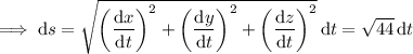 \implies\mathrm ds=\sqrt{\left(\dfrac{\mathrm dx}{\mathrm dt}\right)^2+\left(\dfrac{\mathrm dy}{\mathrm dt}\right)^2+\left(\dfrac{\mathrm dz}{\mathrm dt}\right)^2}\,\mathrm dt=\sqrt{44}\,\mathrm dt