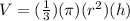 V= (\frac{1}{3}) (\pi )(r^{2} )(h)