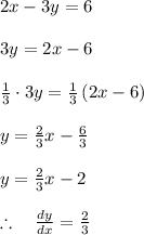 2x-3y=6\\ \\ 3y=2x-6\\ \\ \frac { 1 }{ 3 } \cdot 3y=\frac { 1 }{ 3 } \left( 2x-6 \right) \\ \\ y=\frac { 2 }{ 3 } x-\frac { 6 }{ 3 } \\ \\ y=\frac { 2 }{ 3 } x-2\\ \\ \therefore \quad \frac { dy }{ dx } =\frac { 2 }{ 3 }
