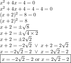 x^2+4x-4=0 \\&#10;x^2+4x+4-4-4=0 \\&#10;(x+2)^2-8=0 \\&#10;(x+2)^2=8 \\&#10;x+2=\pm \sqrt{8} \\&#10;x+2=\pm \sqrt{4 \times 2} \\&#10;x+2=\pm2\sqrt{2} \\&#10;x+2=-2\sqrt{2} \ \lor \ x+2=2\sqrt{2} \\&#10;x=-2\sqrt{2}-2 \ \lor \ x=2\sqrt{2}-2 \\&#10;\boxed{x=-2\sqrt{2}-2 \hbox{ or } x=2\sqrt{2}-2}