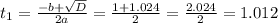 t_{1}= \frac{-b+ \sqrt{D} }{2a}= \frac{1+1.024}{2}= \frac{2.024}{2}=  1.012