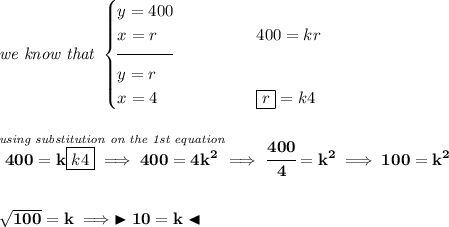 \bf \textit{we know that } \begin{cases} y = 400\\ x = r&\qquad \qquad 400=kr\\[-0.5em] \hrulefill\\ y = r\\ x = 4&\qquad \qquad \boxed{r}=k4 \end{cases} \\\\\\ \stackrel{\textit{using substitution on the 1st equation}}{400=k\boxed{k4}\implies 400=4k^2}\implies \cfrac{400}{4}=k^2\implies 100=k^2 \\\\\\ \sqrt{100}=k\implies \blacktriangleright 10 = k \blacktriangleleft