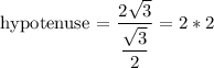 \text{hypotenuse = }\dfrac{2\sqrt{3}}{\dfrac{\sqrt{3} }{2}} = 2*2