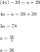 (4a)-39=a+39\\\\4a-a=39+39\\\\3a=78\\\\a=\frac{78}{3}\\\\a=26
