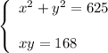 \left\{\begin{array}{l}x^2+y^2=625\\ \\xy=168\end{array}\right.