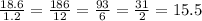 \frac{18.6}{1.2}=\frac{186}{12}=\frac{93}{6}=\frac{31}{2}=15.5