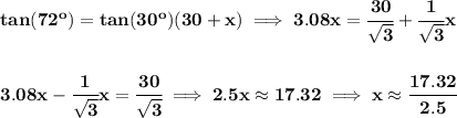 \bf tan(72^o)=tan(30^o)(30+x)\implies 3.08x=\cfrac{30}{\sqrt{3}}+\cfrac{1}{\sqrt{3}}x&#10;\\\\\\&#10;3.08x-\cfrac{1}{\sqrt{3}}x=\cfrac{30}{\sqrt{3}}\implies 2.5x\approx 17.32\implies x\approx \cfrac{17.32}{2.5}