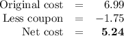 \begin{array}{rcr}\text{Original cost} & = & 6.99\\\text{Less coupon} & = & -1.75\\\text{Net cost} & = & \mathbf{5.24}\\\end{array}