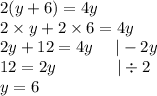 2(y + 6) = 4y \\&#10;2 \times y + 2 \times 6=4y \\ 2y+12=4y \ \ \ \ |-2y \\&#10;12=2y \ \ \ \ \ \ \ \ \ \ \ |\div 2 \\&#10;y=6
