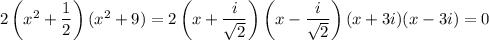 2\left(x^2+\dfrac12\right)(x^2+9)=2\left(x+\dfrac i{\sqrt2}\right)\left(x-\dfrac i{\sqrt2}\right)(x+3i)(x-3i)=0