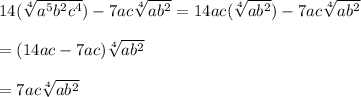 14(\sqrt[4]{a^{5} b^{2} c^{4}})-7ac \sqrt[4]{ab^{2}}=14ac(\sqrt[4]{a b^{2}})-7ac \sqrt[4]{ab^{2}}\\ \\=(14ac-7ac) \sqrt[4]{ab^{2}}\\ \\=7ac \sqrt[4]{ab^{2}}