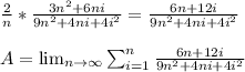 \frac{2}{n}*\frac{3n^2 +6ni}{9n^2+4ni+4i^2} = \frac{6n +12i}{9n^2+4ni+4i^2} \\  \\  A =\lim_{n \to \infty} \sum_{i=1}^n \frac{6n +12i}{9n^2+4ni+4i^2}