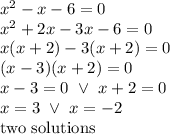 x^2-x-6=0 \\&#10;x^2+2x-3x-6=0 \\&#10;x(x+2)-3(x+2)=0 \\&#10;(x-3)(x+2)=0 \\&#10;x-3=0 \ \lor \ x+2=0 \\&#10;x=3 \ \lor \ x=-2 \\&#10;\hbox{two solutions}