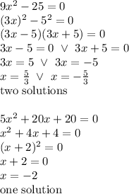 9x^2-25=0 \\&#10;(3x)^2-5^2=0 \\&#10;(3x-5)(3x+5)=0 \\&#10;3x-5=0 \ \lor \ 3x+5=0 \\&#10;3x=5 \ \lor \ 3x=-5 \\&#10;x=\frac{5}{3} \ \lor \ x=-\frac{5}{3} \\&#10;\hbox{two solutions} \\ \\&#10;5x^2+20x+20=0 \\&#10;x^2+4x+4=0 \\&#10;(x+2)^2=0 \\&#10;x+2=0 \\&#10;x=-2 \\&#10;\hbox{one solution}