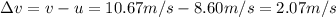 \Delta v = v -u =10.67 m/s - 8.60 m/s = 2.07 m/s