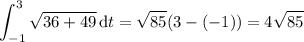 \displaystyle\int_{-1}^3\sqrt{36+49}\,\mathrm dt=\sqrt{85}(3-(-1))=4\sqrt{85}