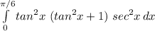 \int\limits^{\pi/6}_0 {tan^2 x \ (tan^2 x + 1) \ sec^2 x} \, dx