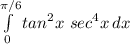 \int\limits^{\pi/6}_0 {tan^2 x \ sec^4 x} \, dx