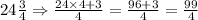 24\frac{3}{4}\Rightarrow \frac{24\times 4+3}{4}=\frac{96+3}{4}=\frac{99}{4}