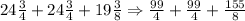 24\frac{3}{4}+24\frac{3}{4}+19\frac{3}{8}\Rightarrow\frac{99}{4}+\frac{99}{4}+\frac{155}{8}