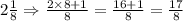 2\frac{1}{8}\Rightarrow \frac{2\times 8+1}{8}=\frac{16+1}{8}=\frac{17}{8}