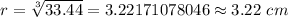 r=\sqrt[3]{33.44}=3.22171078046\approx3.22\ cm