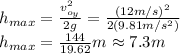 h_{max}=\frac{v_{o_{y} }^{2}  }{2g}=\frac{(12m/s)^{2} }{2(9.81m/s^{2}) }\\h_{max}=\frac{144}{19.62}m \approx 7.3 m