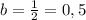 b= \frac{1}{2} = 0,5