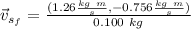 \vec{v}_{s_f} = \frac{(1.26 \frac{kg \ m}{s} , - 0.756 \frac{kg \ m}{s}) }{ 0.100 \ kg}