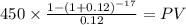 450 \times \frac{1-(1+0.12)^{-17} }{0.12} = PV\\