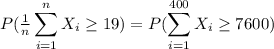 P(\frac{1}{n}\displaystyle\sum_{i=1}^{n}X_i\geq 19)=P(\displaystyle\sum_{i=1}^{400}X_i\geq 7600)