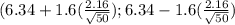 (6.34+1.6(\frac{2.16}{\sqrt{50} })  ; 6.34-1.6(\frac{2.16}{\sqrt{50} })