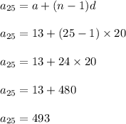 a_{25}=a+(n-1)d\\\\a_{25}=13+(25-1)\times 20\\\\a_{25}=13+24\times 20\\\\a_{25}=13+480\\\\a_{25}=493