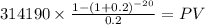 314190 \times \frac{1-(1+0.2)^{-20} }{0.2} = PV\\