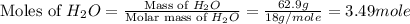 \text{Moles of }H_2O=\frac{\text{Mass of }H_2O}{\text{Molar mass of }H_2O}=\frac{62.9g}{18g/mole}=3.49mole