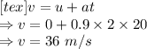 [tex]v=u+at\\\Rightarrow v=0+0.9\times 2\times 20\\\Rightarrow v=36\ m/s