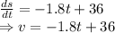 \frac{ds}{dt}=-1.8t+36\\\Rightarrow v=-1.8t+36