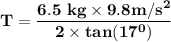 \mathbf{T = \dfrac{6.5 \ kg \times 9.8 m/s^2}{2 \times tan (17^0)}}