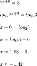 2^{x+6}=3\\\\log_22^{x+6}=log_23\\\\x+6=log_23\\\\x=log_23-6\\\\x\approx1.58-3\\\\x\approx-1.42