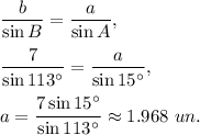 \dfrac{b}{\sin B}=\dfrac{a}{\sin A},\\ \\\dfrac{7}{\sin 113^{\circ}}=\dfrac{a}{\sin 15^{\circ}},\\ \\a=\dfrac{7\sin 15^{\circ}}{\sin 113^{\circ}}\approx 1.968\ un.
