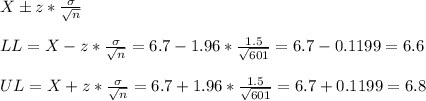 X \pm z*\frac{\sigma}{\sqrt{n}}\\\\LL=X-z*\frac{\sigma}{\sqrt{n}}=6.7-1.96*\frac{1.5}{\sqrt{601} } =6.7-0.1199=6.6\\\\UL=X+z*\frac{\sigma}{\sqrt{n}}=6.7+1.96*\frac{1.5}{\sqrt{601} } =6.7+0.1199=6.8