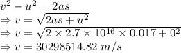 v^2-u^2=2as\\\Rightarrow v=\sqrt{2as+u^2}\\\Rightarrow v=\sqrt{2\times 2.7\times 10^{16}\times 0.017+0^2}\\\Rightarrow v=30298514.82\ m/s