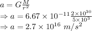 a=G\frac{M}{r^2}\\\Rightarrow a=6.67\times 10^{-11}\frac{2\times 10^{30}}{5\times 10^3}\\\Rightarrow a=2.7\times 10^{16}\ m/s^2