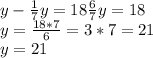 y-\frac{1}{7}y=18\frac{6}{7}y=18\\ y=\frac{18*7}{6} =3*7=21\\y=21