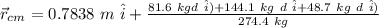 \vec{r}_{cm} = 0.7838 \ m \ \hat{i} + \frac{ 81.6 \ kg  d  \ \hat{i} )  + 144.1 \ kg \ d\ \hat{i} + 48.7 \ kg \ d \ \hat{i}) }{274.4 \ kg}