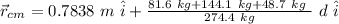 \vec{r}_{cm} = 0.7838 \ m \ \hat{i} + \frac{ 81.6 \ kg   + 144.1 \ kg   + 48.7 \ kg \ }{274.4 \ kg} \ d \ \hat{i}