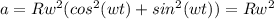 a=Rw^{2}(cos^{2}(wt)+sin^{2}(wt))=Rw^{2}