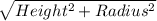 \sqrt{Height^{2} + Radius^{2}}