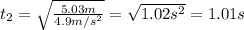 t_{2}=\sqrt{\frac{5.03m}{4.9m/s^{2}}} =\sqrt{1.02s^{2}}=1.01s